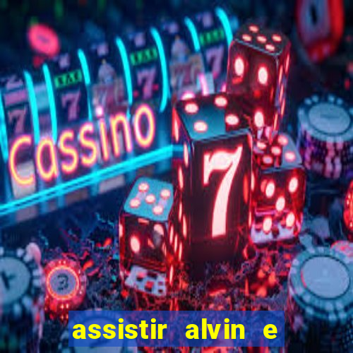 assistir alvin e os esquilos